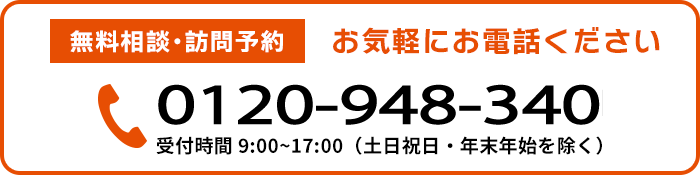 無料相談・訪問予約 お気軽にお電話ください 0120-948-340 受付時間 9:00~17:00（土日祝日・年末年始を除く）