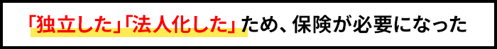 「独立した」「法人化した」だから保険が必要になった