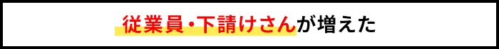 従業員・下請けさんが増えた