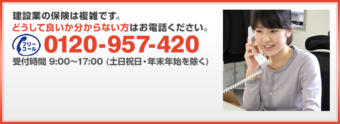 建設業の保険は複雑です。資料請求よりも直接ご相談されたい方はお電話ください。0120-957-420